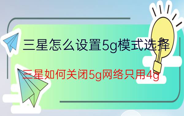 三星怎么设置5g模式选择 三星如何关闭5g网络只用4g？